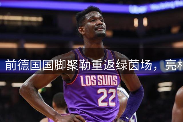 前德国国脚聚勒重返绿茵场，亮相地区联赛完成首秀