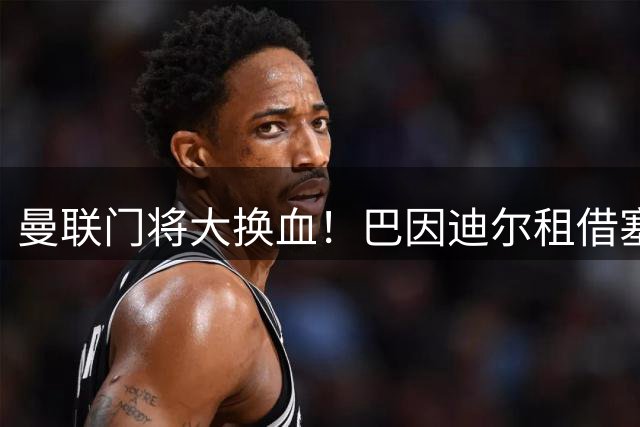 曼联门将大换血！巴因迪尔租借塞尔塔 维特克永久转会米堡