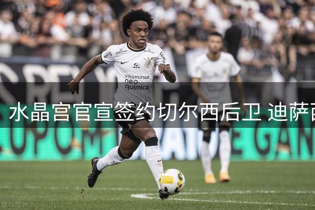 水晶宫官宣签约切尔西后卫 迪萨西租期至2027