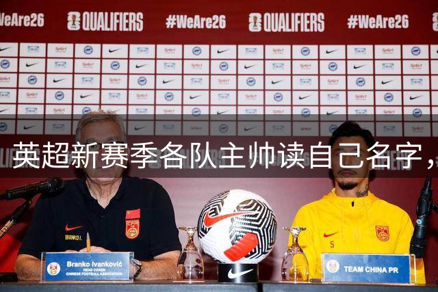 英超新赛季各队主帅读自己名字，来学一下他们的发音