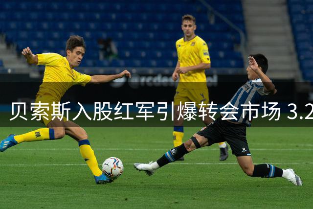 贝索斯入股红军引爆转会市场 3.2亿英镑豪购计划曝光