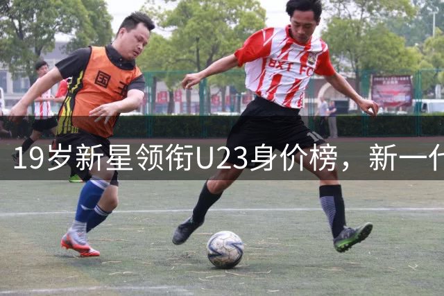 19岁新星领衔U23身价榜，新一代足坛巨星崭露头角
